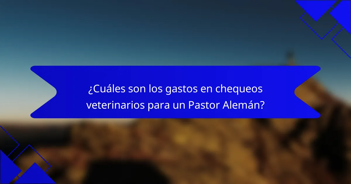 ¿Cuáles son los gastos en chequeos veterinarios para un Pastor Alemán?