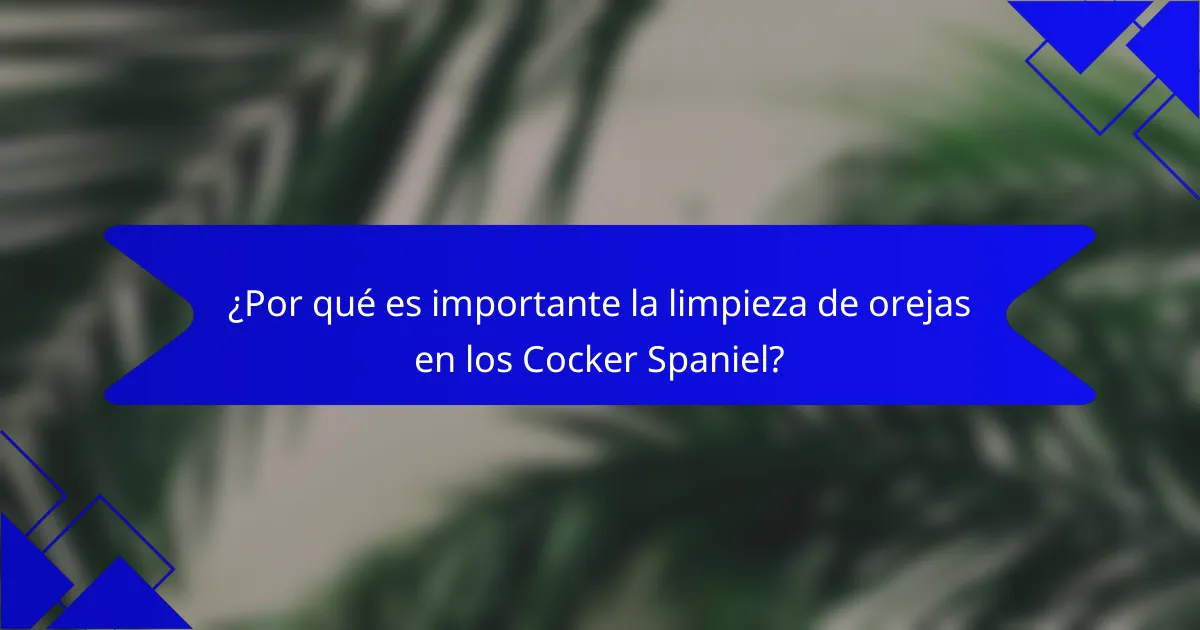 ¿Por qué es importante la limpieza de orejas en los Cocker Spaniel?