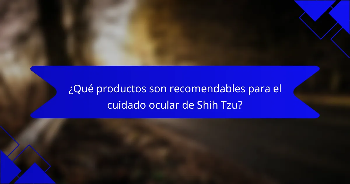 ¿Qué productos son recomendables para el cuidado ocular de Shih Tzu?